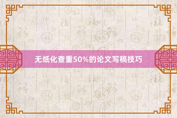 无纸化查重50%的论文写稿技巧