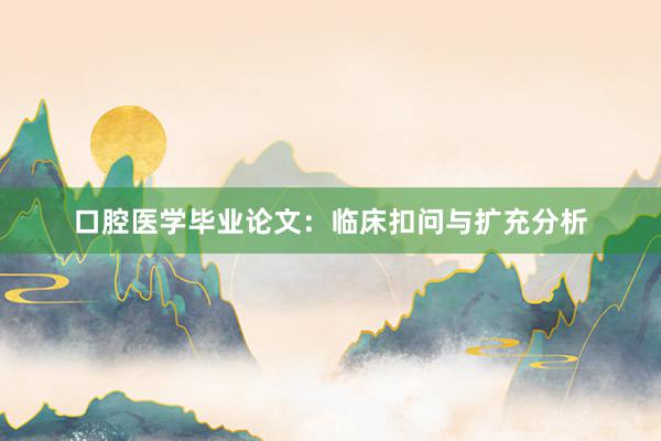 口腔医学毕业论文：临床扣问与扩充分析